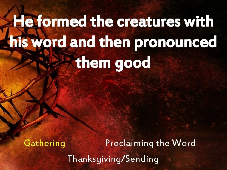 He formed the creatures with his word and then pronounced them good Gathering Proclaiming