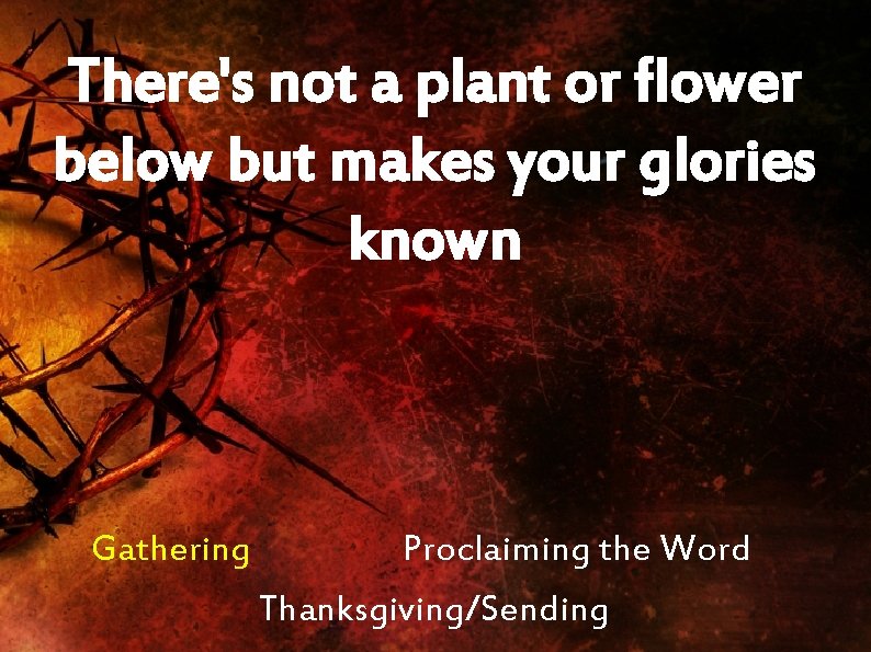 There's not a plant or flower below but makes your glories known Gathering Proclaiming