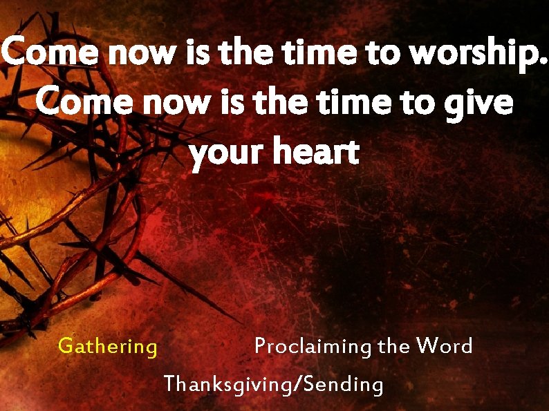 Come now is the time to worship. Come now is the time to give