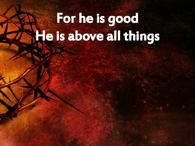 For he is good He is above all things 