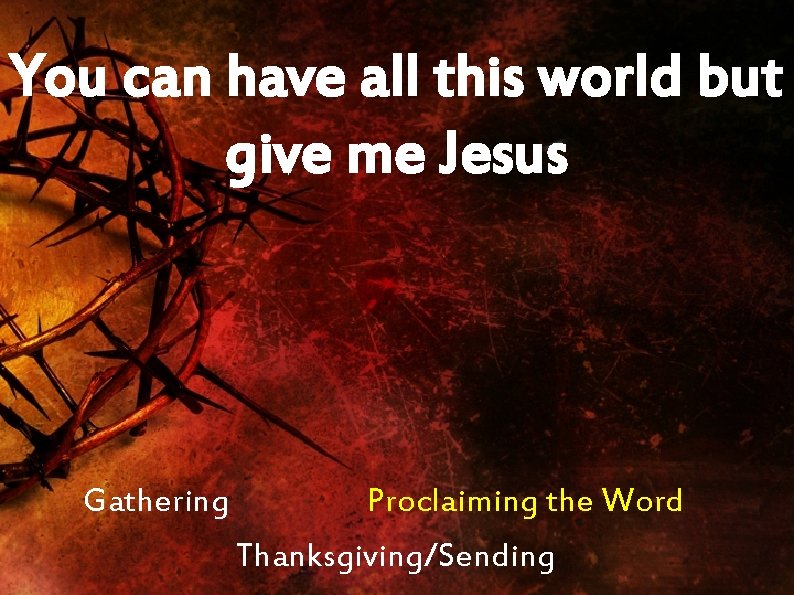 You can have all this world but give me Jesus Gathering Proclaiming the Word