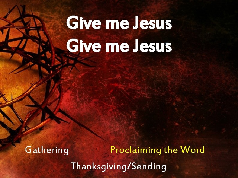 Give me Jesus Gathering Proclaiming the Word Thanksgiving/Sending 