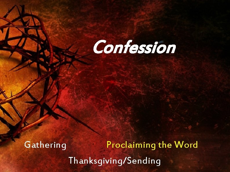 Confession Gathering Proclaiming the Word Thanksgiving/Sending 