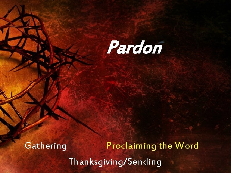 Pardon Gathering Proclaiming the Word Thanksgiving/Sending 