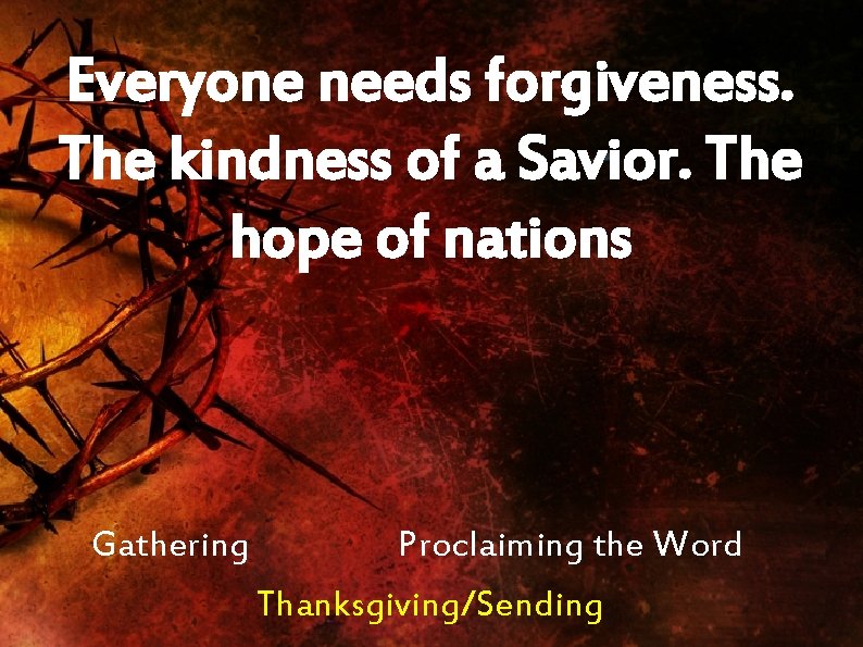 Everyone needs forgiveness. The kindness of a Savior. The hope of nations Gathering Proclaiming