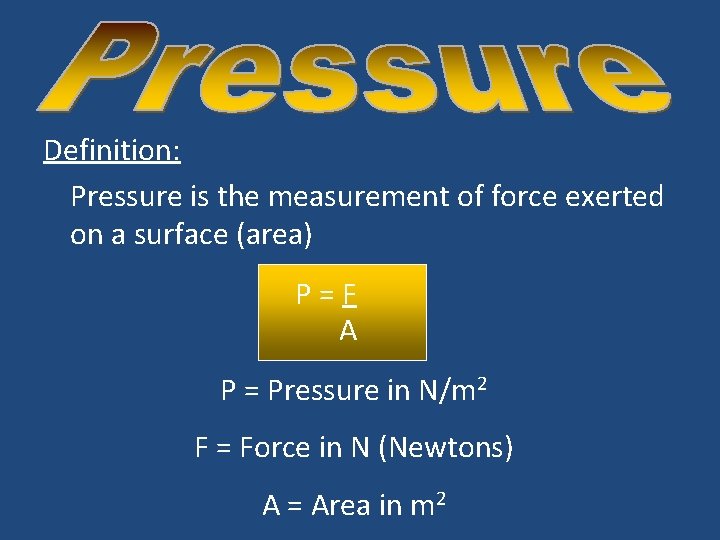 Definition: Pressure is the measurement of force exerted on a surface (area) P=F A