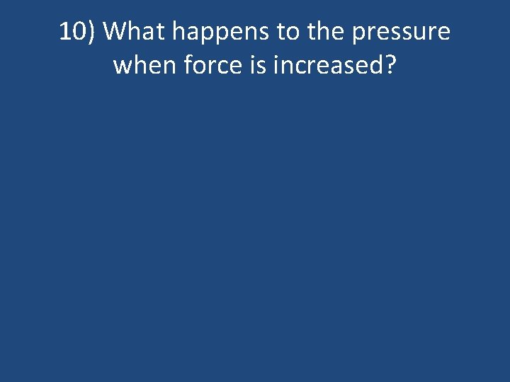 10) What happens to the pressure when force is increased? 