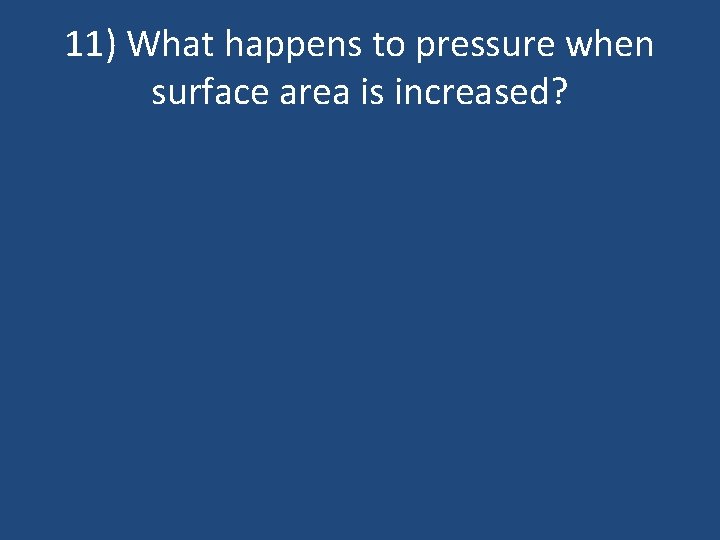 11) What happens to pressure when surface area is increased? 