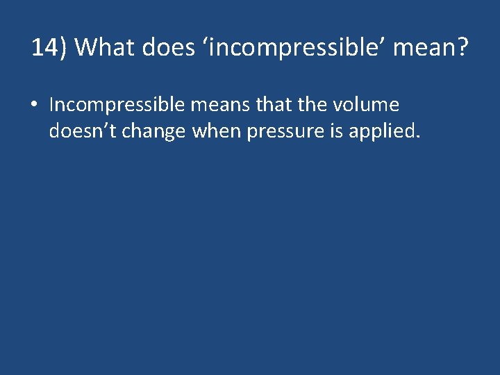14) What does ‘incompressible’ mean? • Incompressible means that the volume doesn’t change when