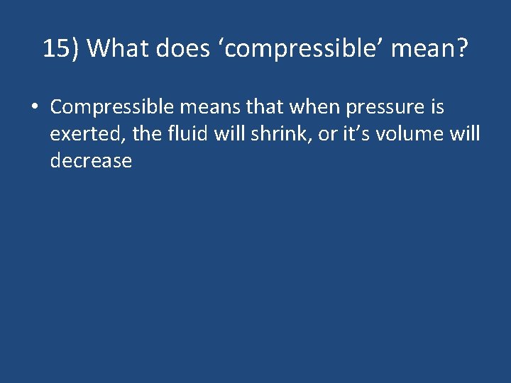 15) What does ‘compressible’ mean? • Compressible means that when pressure is exerted, the