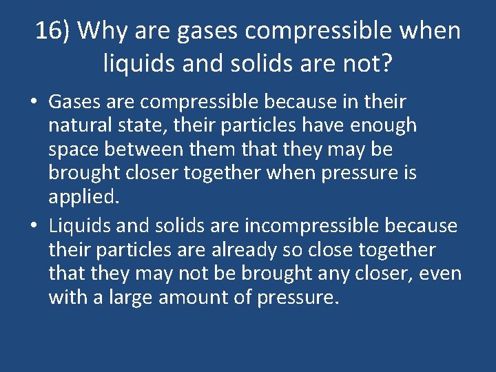16) Why are gases compressible when liquids and solids are not? • Gases are