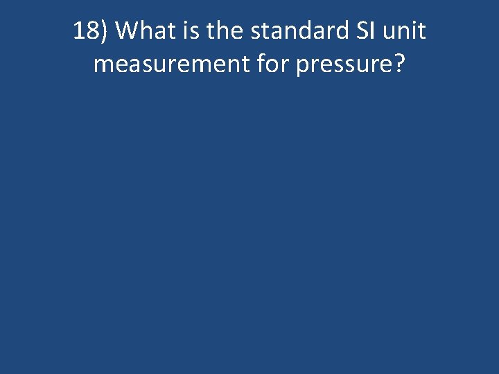 18) What is the standard SI unit measurement for pressure? 