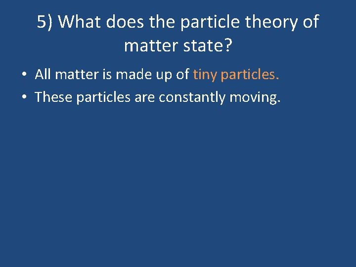 5) What does the particle theory of matter state? • All matter is made