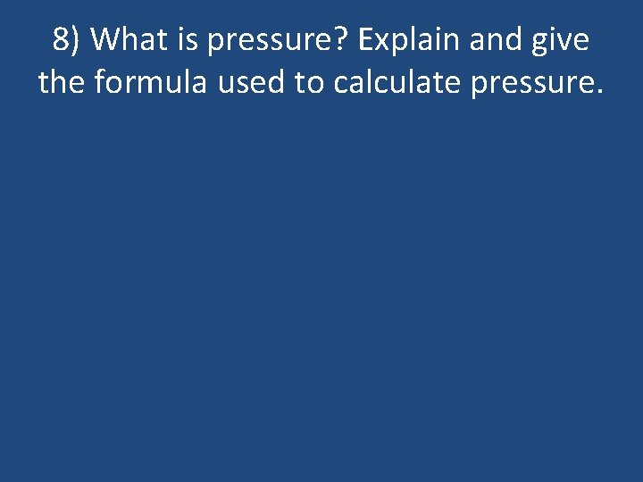 8) What is pressure? Explain and give the formula used to calculate pressure. 