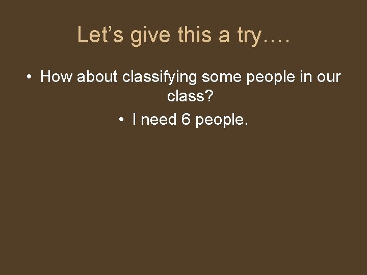 Let’s give this a try…. • How about classifying some people in our class?