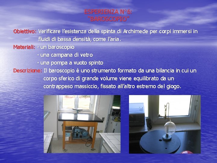 ESPERIENZA N° 6: “BAROSCOPIO” Obiettivo: Verificare l’esistenza della spinta di Archimede per corpi immersi
