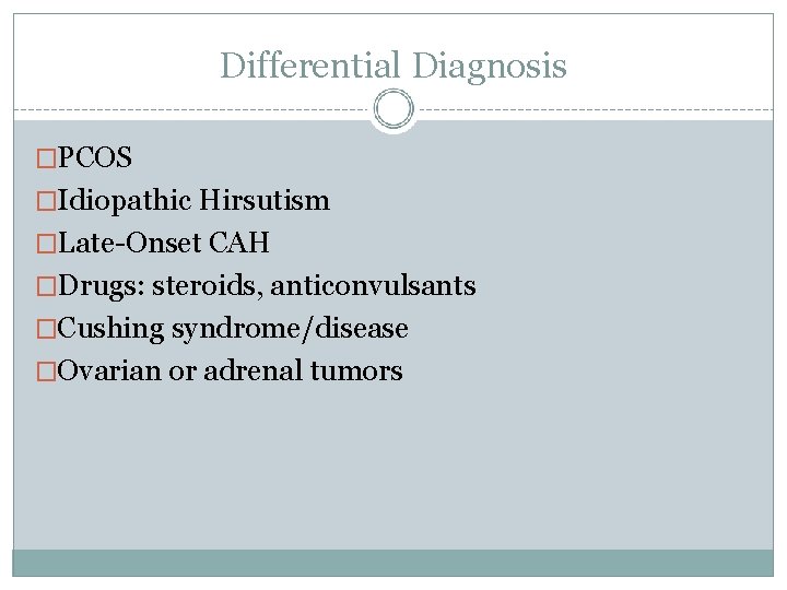 Differential Diagnosis �PCOS �Idiopathic Hirsutism �Late-Onset CAH �Drugs: steroids, anticonvulsants �Cushing syndrome/disease �Ovarian or
