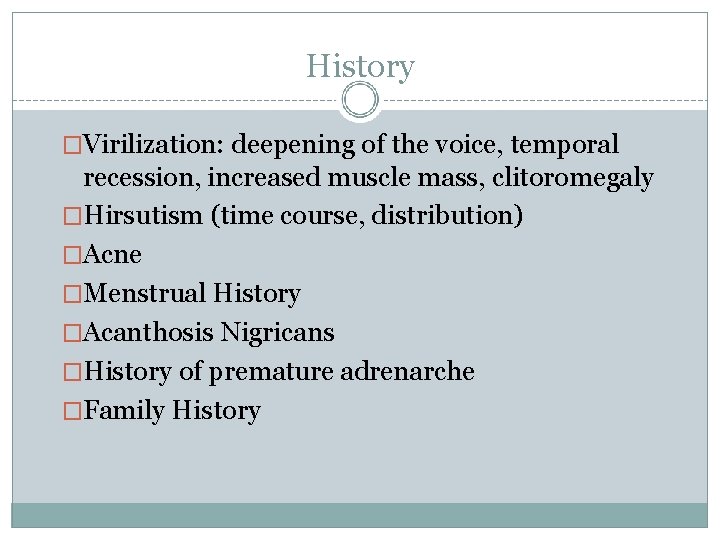 History �Virilization: deepening of the voice, temporal recession, increased muscle mass, clitoromegaly �Hirsutism (time
