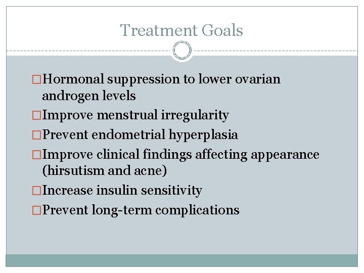 Treatment Goals �Hormonal suppression to lower ovarian androgen levels �Improve menstrual irregularity �Prevent endometrial