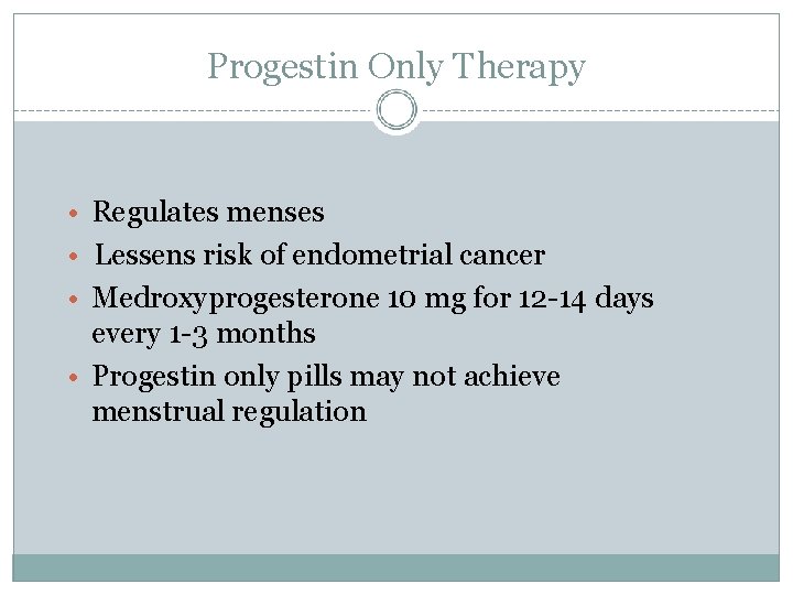 Progestin Only Therapy • Regulates menses • Lessens risk of endometrial cancer • Medroxyprogesterone