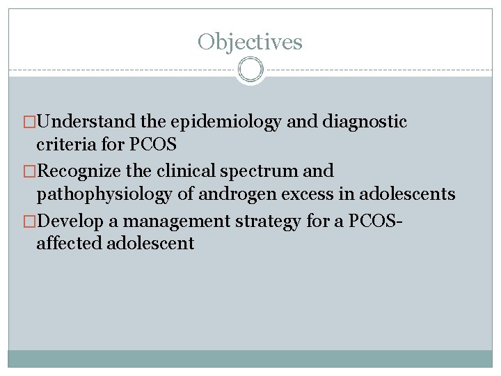 Objectives �Understand the epidemiology and diagnostic criteria for PCOS �Recognize the clinical spectrum and