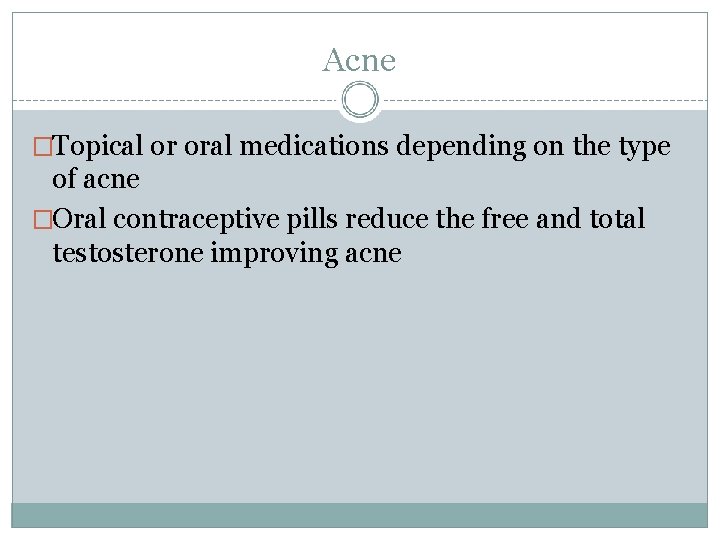 Acne �Topical or oral medications depending on the type of acne �Oral contraceptive pills