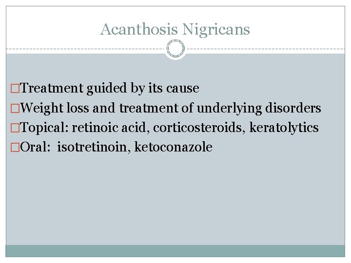 Acanthosis Nigricans �Treatment guided by its cause �Weight loss and treatment of underlying disorders