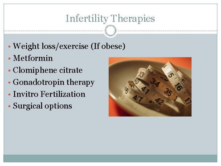 Infertility Therapies • Weight loss/exercise (If obese) • Metformin • Clomiphene citrate • Gonadotropin