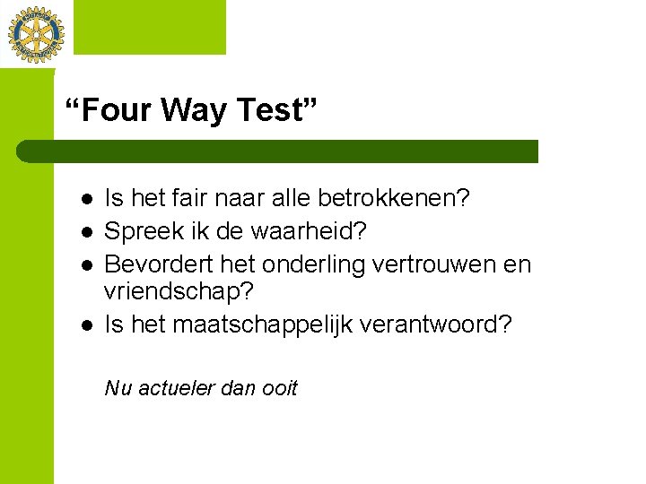 “Four Way Test” l l Is het fair naar alle betrokkenen? Spreek ik de