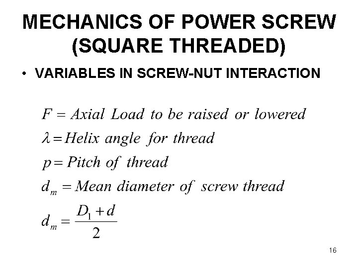 MECHANICS OF POWER SCREW (SQUARE THREADED) • VARIABLES IN SCREW-NUT INTERACTION 16 