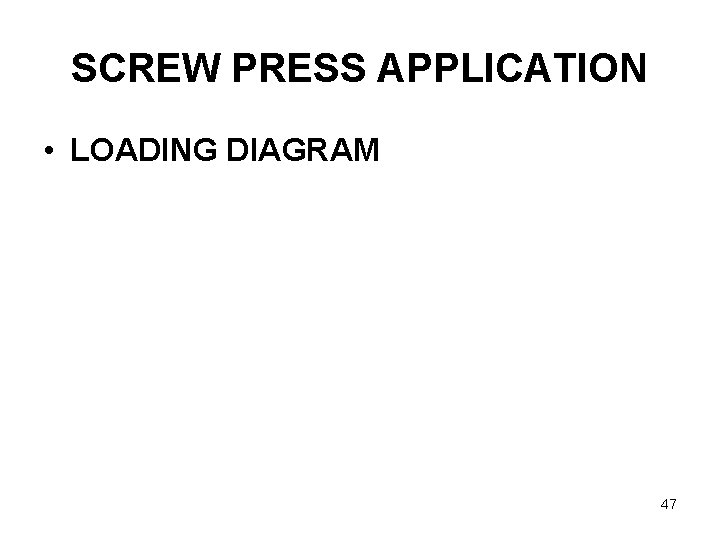 SCREW PRESS APPLICATION • LOADING DIAGRAM 47 