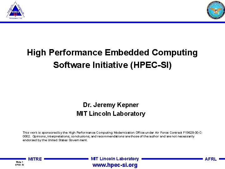 High Performance Embedded Computing Software Initiative (HPEC-SI) Dr. Jeremy Kepner MIT Lincoln Laboratory This