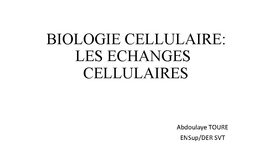 BIOLOGIE CELLULAIRE: LES ECHANGES CELLULAIRES Abdoulaye TOURE ENSup/DER SVT 