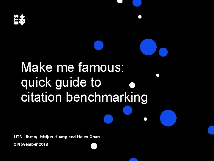 Make me famous: quick guide to citation benchmarking UTS Library: Meijun Huang and Helen