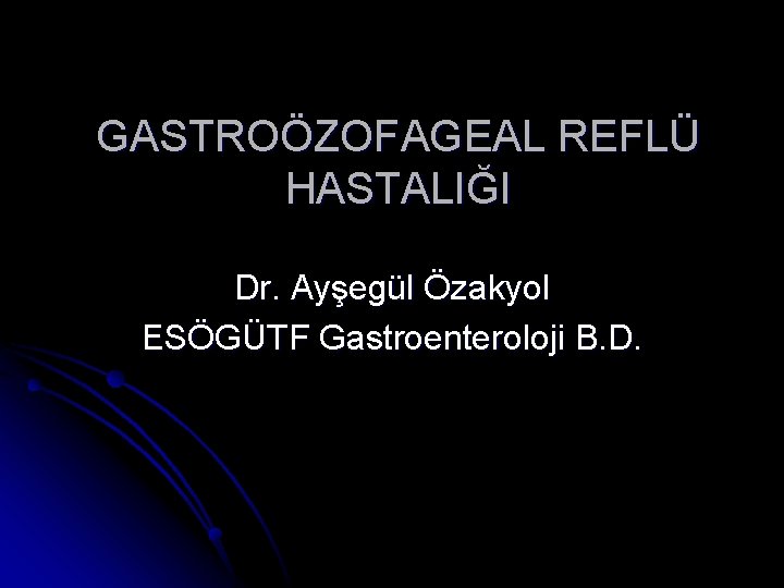 GASTROÖZOFAGEAL REFLÜ HASTALIĞI Dr. Ayşegül Özakyol ESÖGÜTF Gastroenteroloji B. D. 