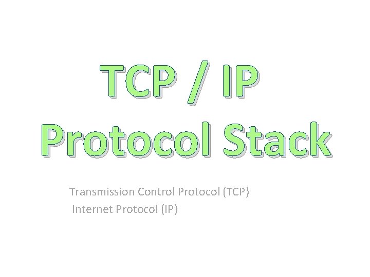 TCP / IP Protocol Stack Transmission Control Protocol (TCP) Internet Protocol (IP) 