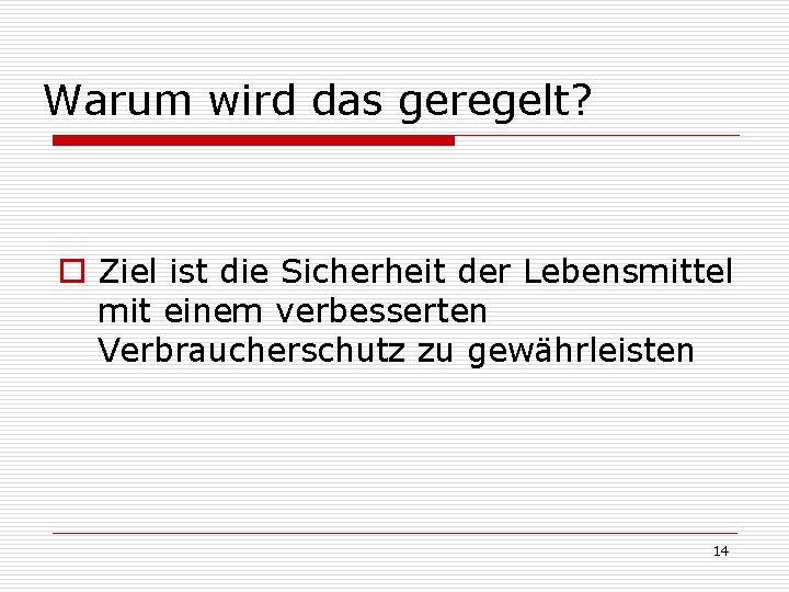 Warum wird das geregelt? o Ziel ist die Sicherheit der Lebensmittel mit einem verbesserten