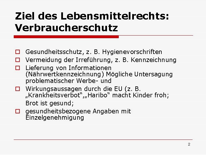 Ziel des Lebensmittelrechts: Verbraucherschutz o Gesundheitsschutz, z. B. Hygienevorschriften o Vermeidung der Irreführung, z.