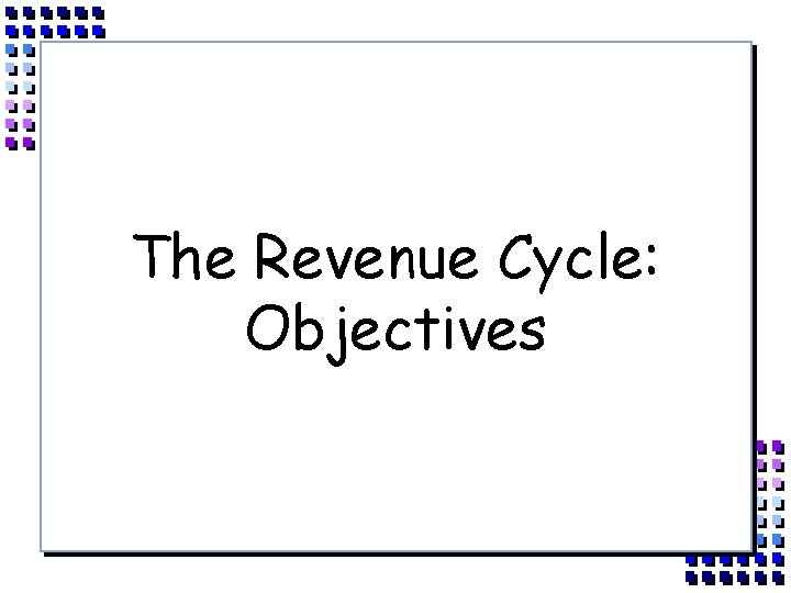 The Revenue Cycle: Objectives 