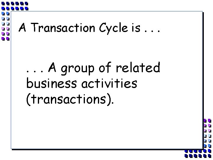 A Transaction Cycle is. . . A group of related business activities (transactions). 