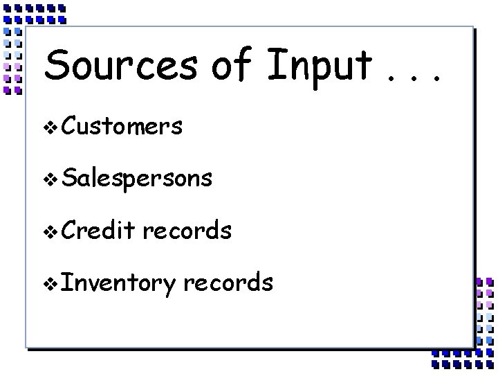Sources of Input. . . v Customers v Salespersons v Credit records v Inventory