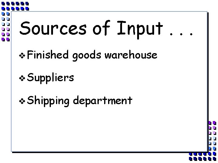 Sources of Input. . . v Finished goods warehouse v Suppliers v Shipping department