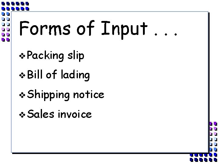 Forms of Input. . . v Packing v Bill slip of lading v Shipping