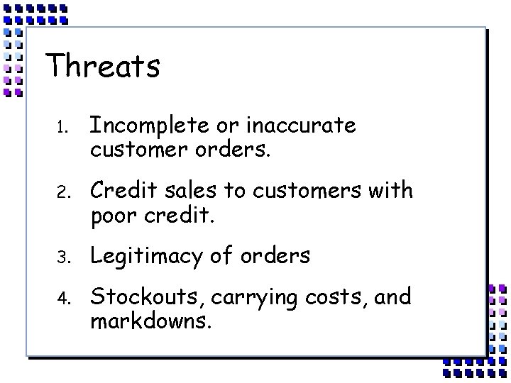 Threats 1. Incomplete or inaccurate customer orders. 2. Credit sales to customers with poor