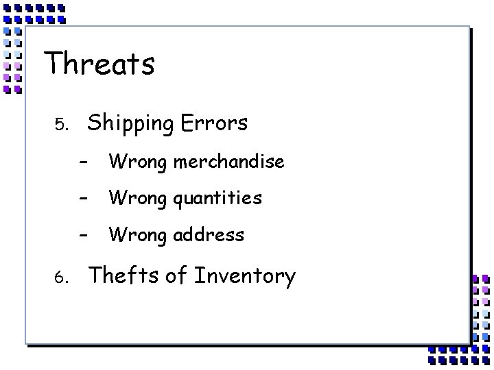 Threats 5. 6. Shipping Errors – Wrong merchandise – Wrong quantities – Wrong address