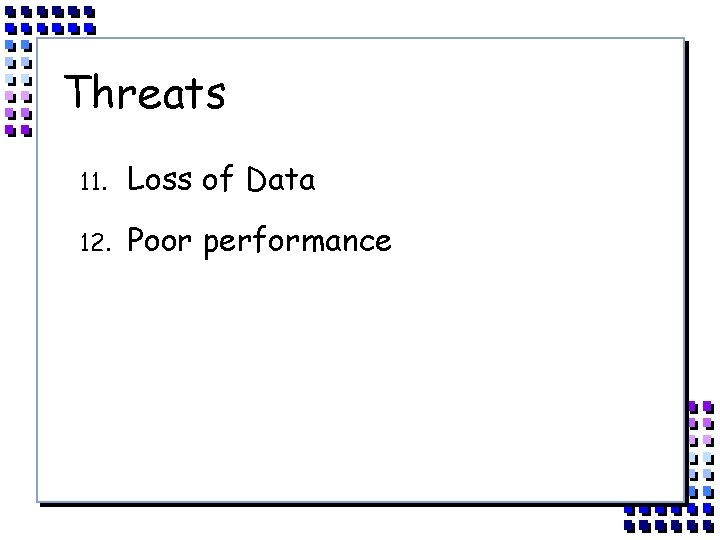 Threats 11. Loss of Data 12. Poor performance 