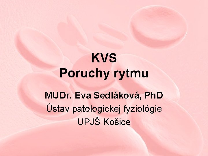 KVS Poruchy rytmu MUDr. Eva Sedláková, Ph. D Ústav patologickej fyziológie UPJŠ Košice 