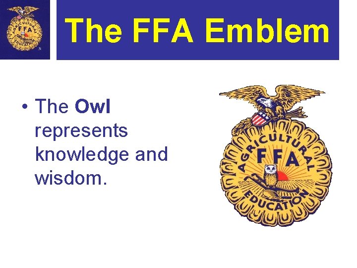 The FFA Emblem • The Owl represents knowledge and wisdom. 