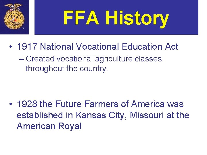 FFA History • 1917 National Vocational Education Act – Created vocational agriculture classes throughout