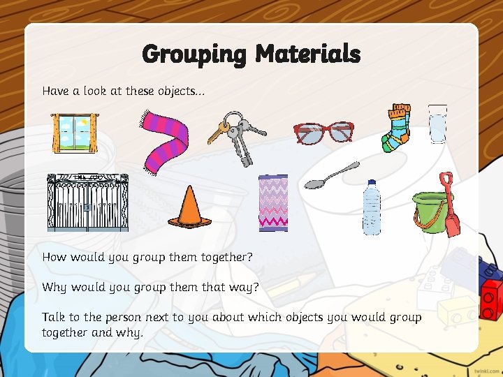 Grouping Materials Have a look at these objects. . . How would you group